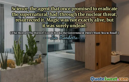 Science, the agent that once promised to eradicate the supernatural, had, through the nuclear threat, resurrected it. Magic was not exactly alive, but it was surely undead.
