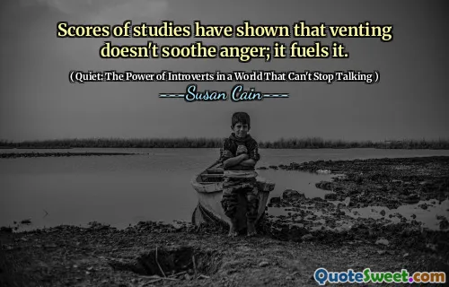 Scores of studies have shown that venting doesn't soothe anger; it fuels it.