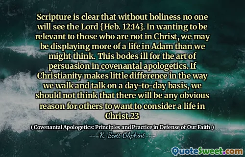 Scriptura este clar că, fără sfințenie, nimeni nu va vedea Domnul {Evv. 12:14}. Dorind să fim relevanți pentru cei care nu sunt în Hristos, este posibil să afișăm mai mult o viață în Adam decât am putea crede. Acest lucru este bolnav pentru arta persuasiunii în apologetica legământului. Dacă creștinismul face o mică diferență în modul în care mergem și vorbim zilnic, nu ar trebui să credem că va exista vreun motiv evident pentru alții să dorească să ia în considerare o viață în Hristos.23