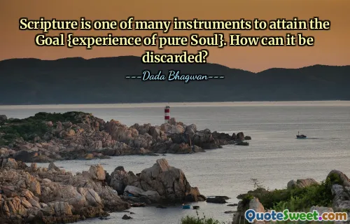 Scripture is one of many instruments to attain the Goal {experience of pure Soul}. How can it be discarded?