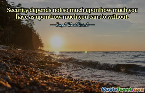 Security depends not so much upon how much you have as upon how much you can do without.