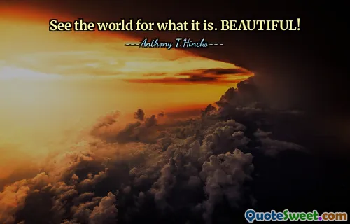 See the world for what it is. BEAUTIFUL!