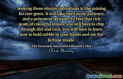 Att söka de svårfångade individerna är som gruvdrift för sällsynta ädelstenar. Det kommer att ta hårt arbete, tålamod och en ihållande attityd. För att hitta den rika sömmen av färgglada stenar måste du chippa genom smuts och sten. Du måste lära dig att hålla spillror i händerna och se förmögenheten inuti.