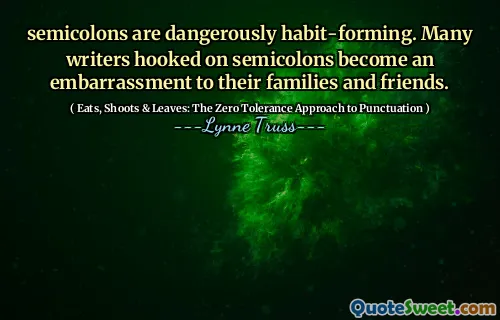 semicolons are dangerously habit-forming. Many writers hooked on semicolons become an embarrassment to their families and friends.