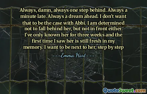 Alltid, jævla, alltid et skritt bak. Alltid et minutt for sent. Alltid en drøm fremover. Jeg vil ikke at det skal være tilfelle med ABBI. Jeg er fast bestemt på å ikke falle bak henne, men ikke foran heller. Jeg har bare kjent henne i tre uker, og første gang jeg så henne er fremdeles frisk i mitt minne. Jeg vil være ved siden av henne, trinn for trinn