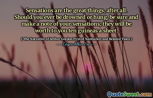 Sensations are the great things, after all. Should you ever be drowned or hung, be sure and make a note of your sensations; they will be worth to you ten guineas a sheet.