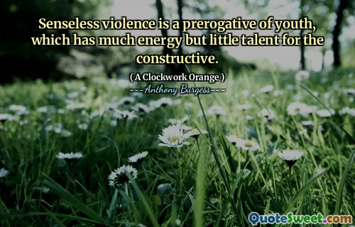 Senseless violence is a prerogative of youth, which has much energy but little talent for the constructive.