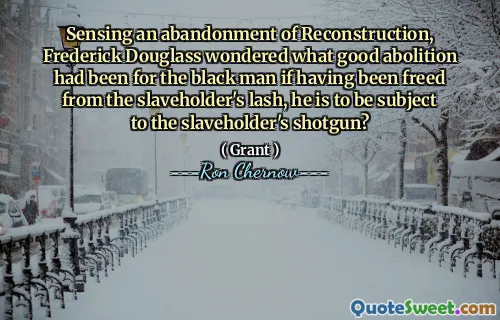 Sensing an abandonment of Reconstruction, Frederick Douglass wondered what good abolition had been for the black man if having been freed from the slaveholder's lash, he is to be subject to the slaveholder's shotgun?