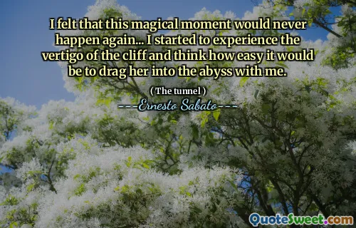 I felt that this magical moment would never happen again... I started to experience the vertigo of the cliff and think how easy it would be to drag her into the abyss with me.