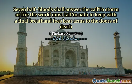 Seven half-bloods shall answer the callTo storm or fire the world must fallAn oath to keep with a final breathand foes bear arms to the doors of death