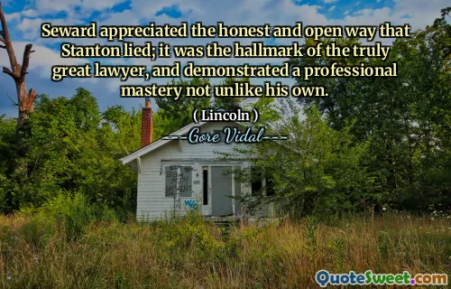 Seward appreciated the honest and open way that Stanton lied; it was the hallmark of the truly great lawyer, and demonstrated a professional mastery not unlike his own.