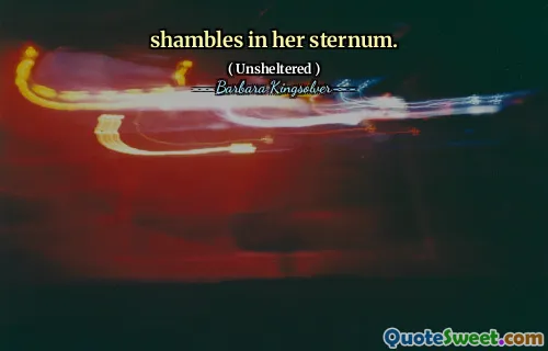 shambles in her sternum.