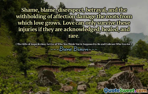 Shame, blame, disrespect, betrayal, and the withholding of affection damage the roots from which love grows. Love can only survive these injuries if they are acknowledged, healed, and rare.