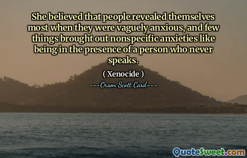 She believed that people revealed themselves most when they were vaguely anxious, and few things brought out nonspecific anxieties like being in the presence of a person who never speaks.