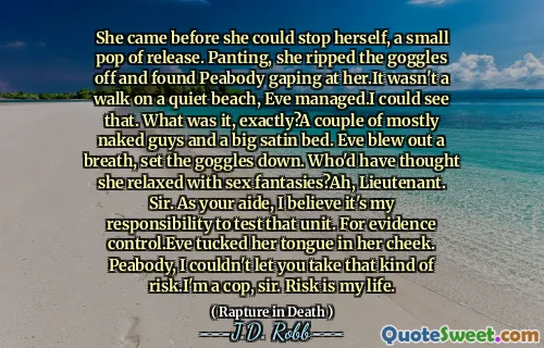 She came before she could stop herself, a small pop of release. Panting, she ripped the goggles off and found Peabody gaping at her.It wasn't a walk on a quiet beach, Eve managed.I could see that. What was it, exactly?A couple of mostly naked guys and a big satin bed. Eve blew out a breath, set the goggles down. Who'd have thought she relaxed with sex fantasies?Ah, Lieutenant. Sir. As your aide, I believe it's my responsibility to test that unit. For evidence control.Eve tucked her tongue in her cheek. Peabody, I couldn't let you take that kind of risk.I'm a cop, sir. Risk is my life.