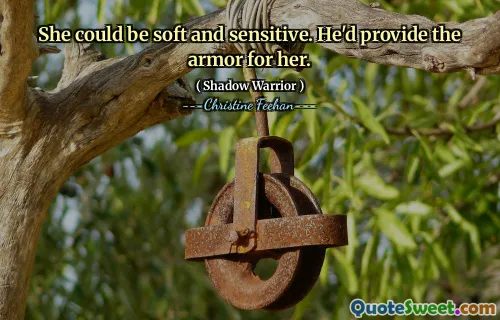 She could be soft and sensitive. He'd provide the armor for her.