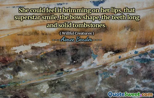 She could feel it brimming on her lips, that superstar smile, the bow shape, the teeth long and solid tombstones.