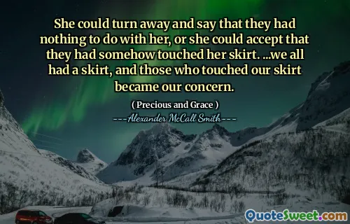 She could turn away and say that they had nothing to do with her, or she could accept that they had somehow touched her skirt. ...we all had a skirt, and those who touched our skirt became our concern.