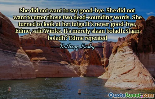 She did not want to say good-bye. She did not want to utter those two dead-sounding words. She turned to look at her taiga.It's never good-bye, Edme, said Winks. It's merely slaan boladh.Slaan boladh? Edme repeated