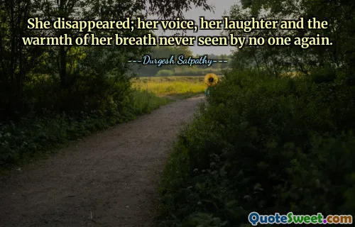She disappeared; her voice, her laughter and the warmth of her breath never seen by no one again.