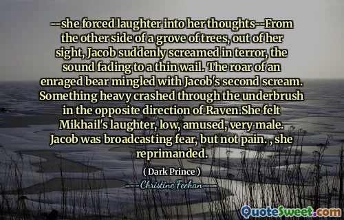 --she forced laughter into her thoughts--From the other side of a grove of trees, out of her sight, Jacob suddenly screamed in terror, the sound fading to a thin wail. The roar of an enraged bear mingled with Jacob's second scream. Something heavy crashed through the underbrush in the opposite direction of Raven.She felt Mikhail's laughter, low, amused, very male. Jacob was broadcasting fear, but not pain. , she reprimanded.