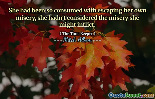Dia terlalu asyik untuk melarikan diri dari kesengsaraannya sendiri, dia tidak memikirkan kesengsaraan yang mungkin ditimbulkannya.