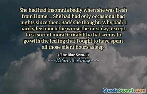 She had had insomnia badly when she was fresh from Home.... She had had only occasional bad nights since then. Bad? she thought. Why bad? I rarely feel much the worse the next day, except for a sort of moral irritability that seems to go with the feeling that I ought to have spent all those silent hours asleep.
