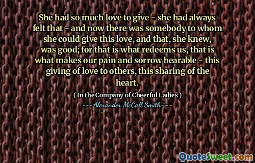 她有如此多的爱 - 她一直都觉得 - 现在有一个她可以给予这种爱的人，她知道，很好。因为那是赎回我们的原因，这就是使我们的痛苦和悲伤能够忍受的原因 - 对他人的爱，这是对心脏的分享。
