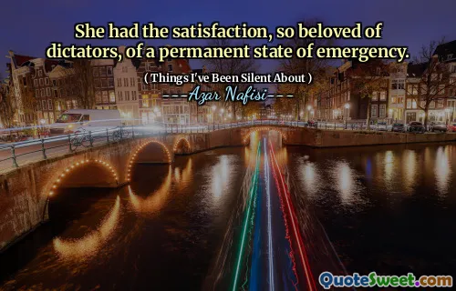 She had the satisfaction, so beloved of dictators, of a permanent state of emergency.