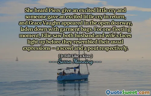 She heard Piers give an excited little cry and someone gave an excited little cry in return, and Grace Vaughn appeared in the open doorway, laden down with garment bags. For one fleeting moment, Ellie saw both husband and wife's faces light up before they resembled their usual expressions – a scowl and a pout respectively.