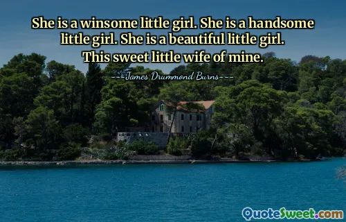 She is a winsome little girl. She is a handsome little girl. She is a beautiful little girl. This sweet little wife of mine.