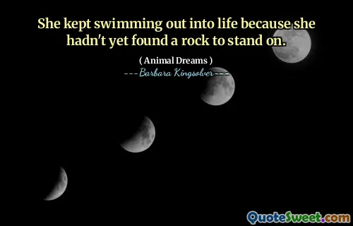 She kept swimming out into life because she hadn't yet found a rock to stand on.