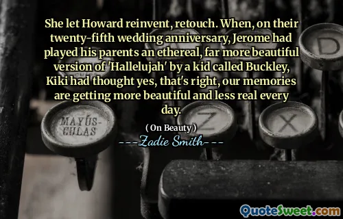 She let Howard reinvent, retouch. When, on their twenty-fifth wedding anniversary, Jerome had played his parents an ethereal, far more beautiful version of 'Hallelujah' by a kid called Buckley, Kiki had thought yes, that's right, our memories are getting more beautiful and less real every day.