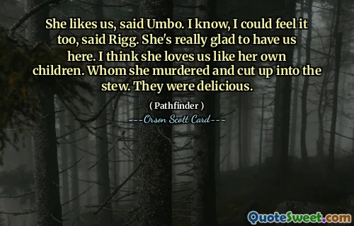 Ne place, a spus Umbo. Știu, am putut simți și eu, a spus Rigg. E foarte bucuroasă că ne are aici. Cred că ne iubește ca pe proprii ei copii. Pe care l-a ucis și l-a tăiat în tocană. Erau delicioase.