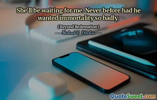 She'll be waiting for me. Never before had he wanted immortality so badly.