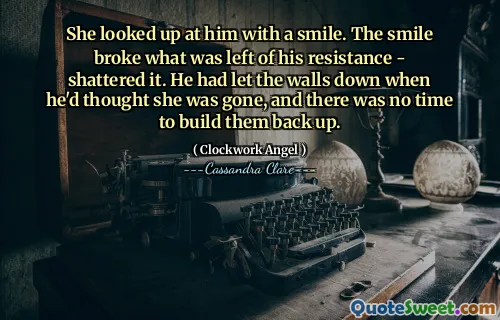 She looked up at him with a smile. The smile broke what was left of his resistance - shattered it. He had let the walls down when he'd thought she was gone, and there was no time to build them back up.