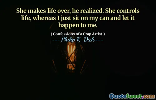 Hon gör livet över, insåg han. Hon kontrollerar livet, medan jag bara sitter på min burk och låter det hända mig.