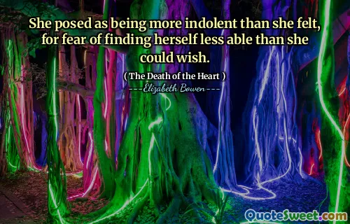 She posed as being more indolent than she felt, for fear of finding herself less able than she could wish.