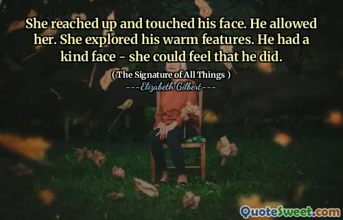 She reached up and touched his face. He allowed her. She explored his warm features. He had a kind face - she could feel that he did.