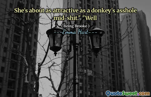 She's about as attractive as a donkey's asshole mid-shit." "Well