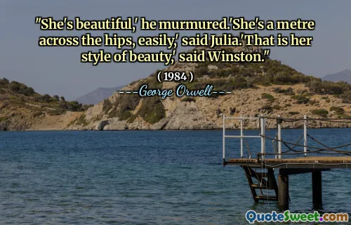 "She's beautiful,' he murmured.'She's a metre across the hips, easily,' said Julia.'That is her style of beauty,' said Winston."