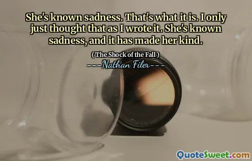 She's known sadness. That's what it is. I only just thought that as I wrote it. She's known sadness, and it has made her kind.