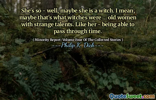 Hun er så - vel, kanskje hun er en heks. Jeg mener, kanskje det var det hekser var ... gamle kvinner med rare talenter. Som henne - å kunne passere gjennom tid.