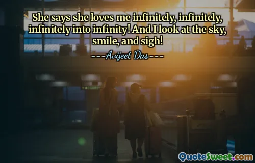 She says she loves me infinitely, infinitely, infinitely into infinity! And I look at the sky, smile, and sigh!
