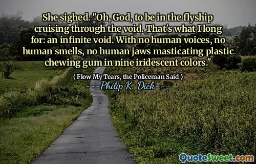 تنهدت. "أوه ، يا الله ، أن أكون في ذبابة المتجول عبر الفراغ. هذا ما أتوق إليه: فراغ لا حصر له. مع عدم وجود أصوات بشرية ، لا رائحة إنسانية ، لا فكي بشري يزحف العلكة البلاستيكية في تسع ألوان قزحية."