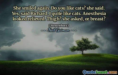 She smiled again. Do you like cats? she said. Yes, said Richard. I quite like cats. Anesthesia looked relieved. Thigh? she asked, or breast?
