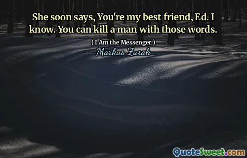 She soon says, You're my best friend, Ed. I know. You can kill a man with those words.