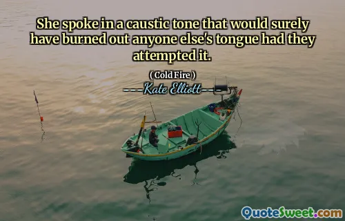 She spoke in a caustic tone that would surely have burned out anyone else's tongue had they attempted it.