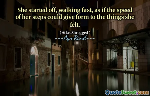 She started off, walking fast, as if the speed of her steps could give form to the things she felt.