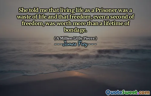 She told me that living life as a Prisoner was a waste of life and that freedom, even a second of freedom, was worth more than a lifetime of bondage.
